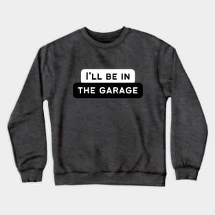 I'll Be In The Garage Crewneck Sweatshirt